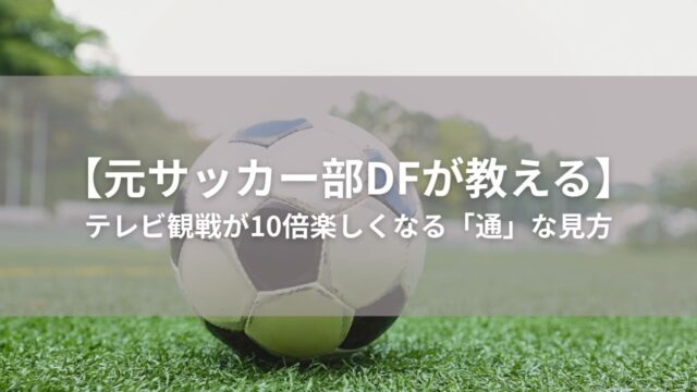 【元サッカー部DFが教える】テレビ観戦が10倍楽しくなる「通」な見方